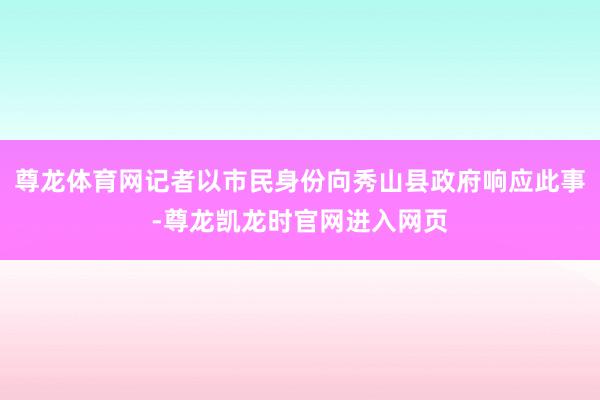尊龙体育网记者以市民身份向秀山县政府响应此事-尊龙凯龙时官网进入网页