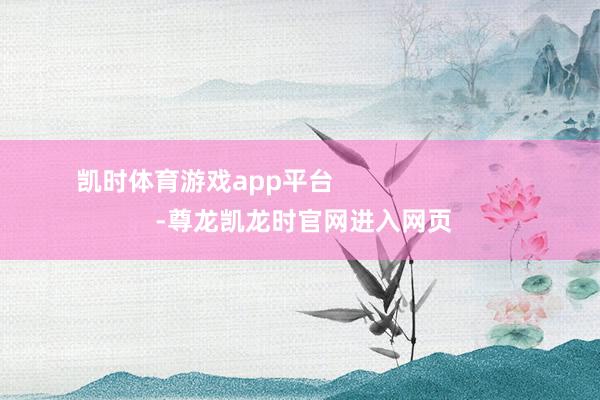 凯时体育游戏app平台 -尊龙凯龙时官网进入网页