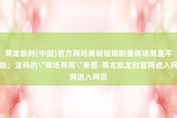 尊龙凯时(中国)官方网站阐明短期酌量商场简直不可能；法玛的