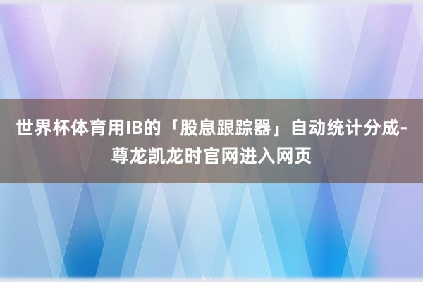 世界杯体育用IB的「股息跟踪器」自动统计分成-尊龙凯龙时官网进入网页