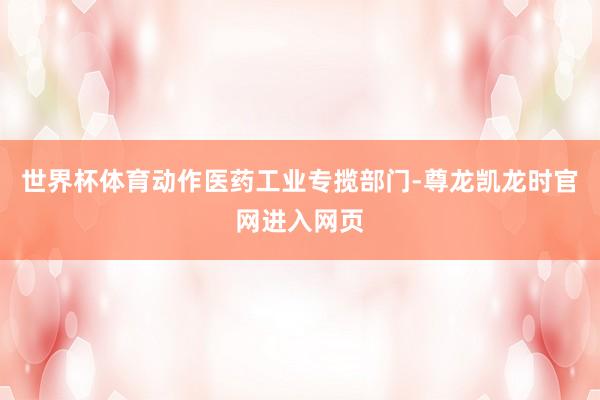 世界杯体育动作医药工业专揽部门-尊龙凯龙时官网进入网页