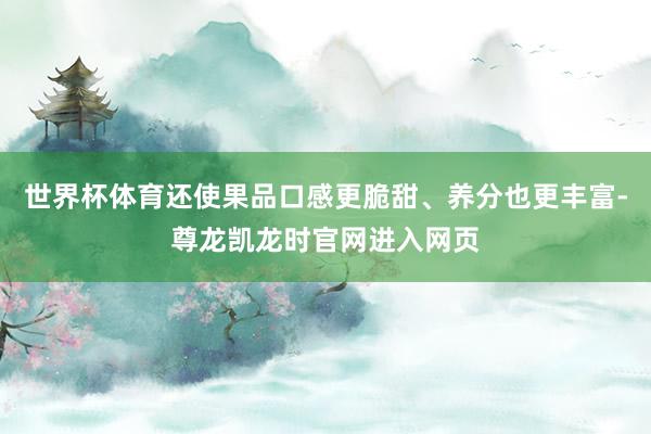 世界杯体育还使果品口感更脆甜、养分也更丰富-尊龙凯龙时官网进入网页