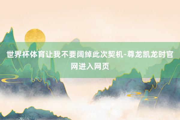 世界杯体育让我不要阔绰此次契机-尊龙凯龙时官网进入网页