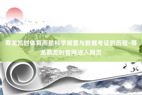 尊龙凯时体育而是科学搁置与数据考证的历程-尊龙凯龙时官网进入网页