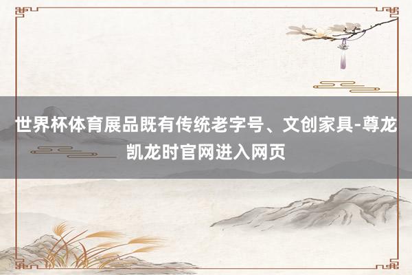 世界杯体育展品既有传统老字号、文创家具-尊龙凯龙时官网进入网页