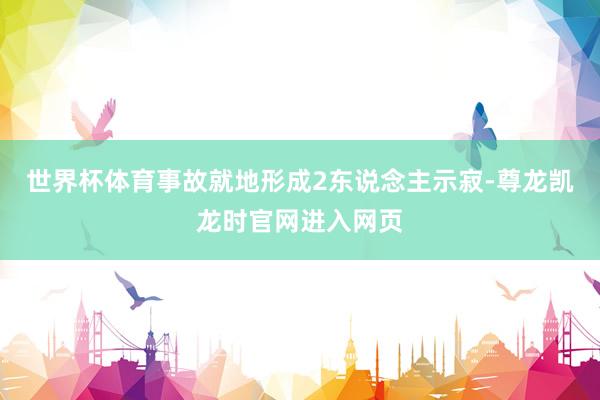 世界杯体育事故就地形成2东说念主示寂-尊龙凯龙时官网进入网页