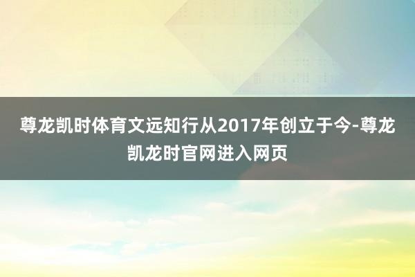 尊龙凯时体育文远知行从2017年创立于今-尊龙凯龙时官网进入网页