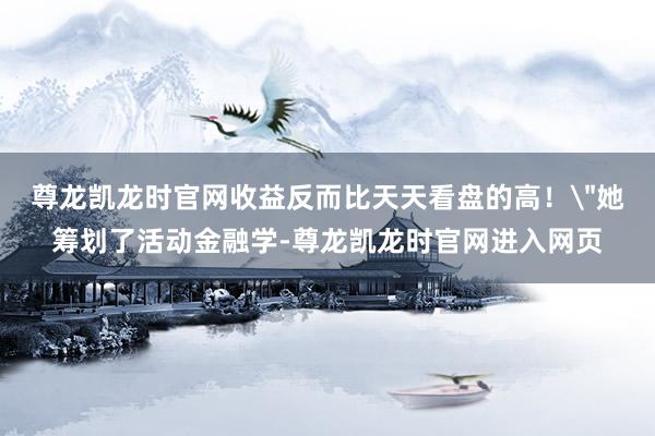 尊龙凯龙时官网收益反而比天天看盘的高!
