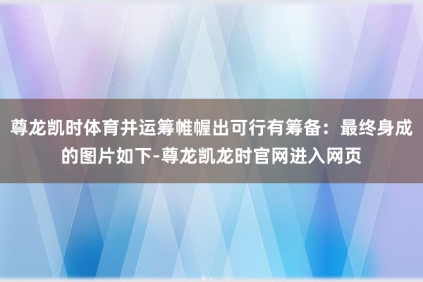 尊龙凯时体育并运筹帷幄出可行有筹备:最终身成的图片如下-尊龙凯龙时官网进入网页