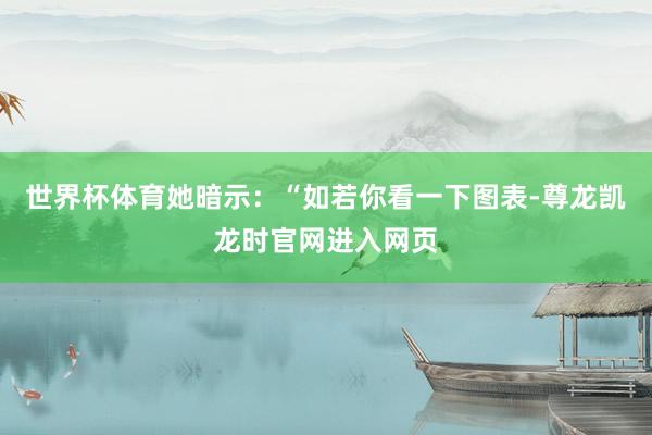 世界杯体育她暗示:“如若你看一下图表-尊龙凯龙时官网进入网页