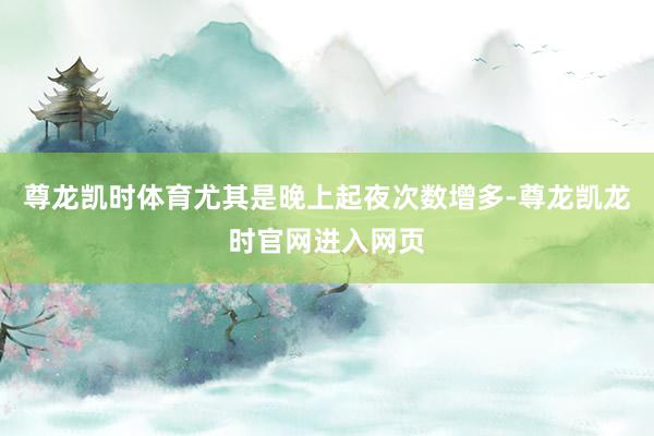 尊龙凯时体育尤其是晚上起夜次数增多-尊龙凯龙时官网进入网页