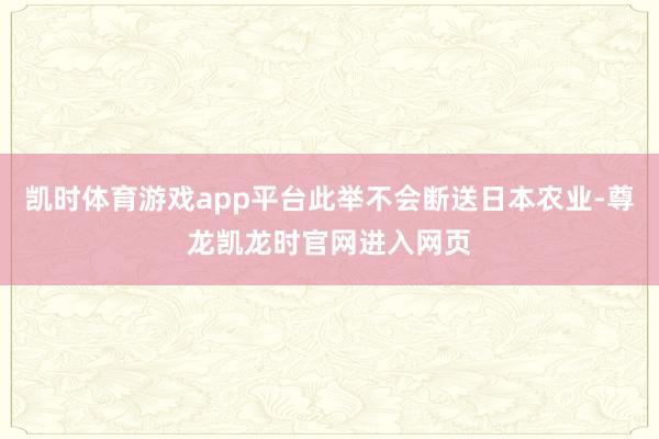 凯时体育游戏app平台此举不会断送日本农业-尊龙凯龙时官网进入网页