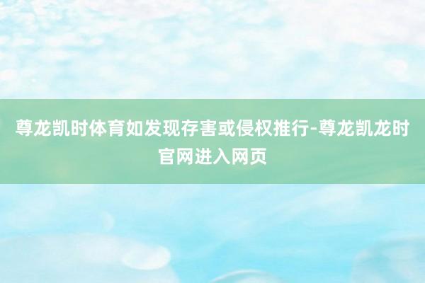 尊龙凯时体育如发现存害或侵权推行-尊龙凯龙时官网进入网页
