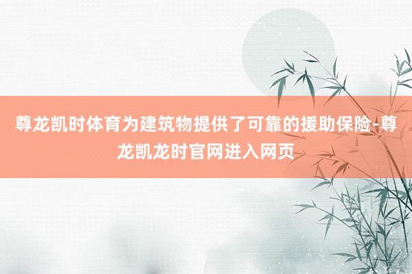 尊龙凯时体育为建筑物提供了可靠的援助保险-尊龙凯龙时官网进入网页