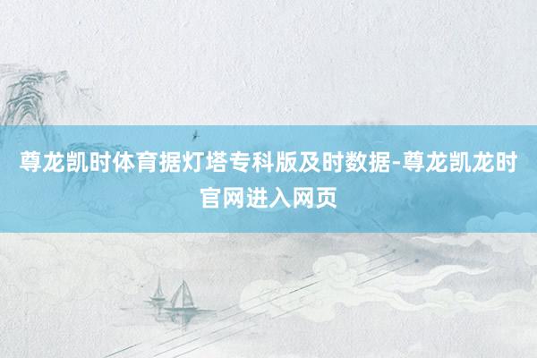 尊龙凯时体育据灯塔专科版及时数据-尊龙凯龙时官网进入网页