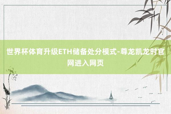 世界杯体育升级ETH储备处分模式-尊龙凯龙时官网进入网页