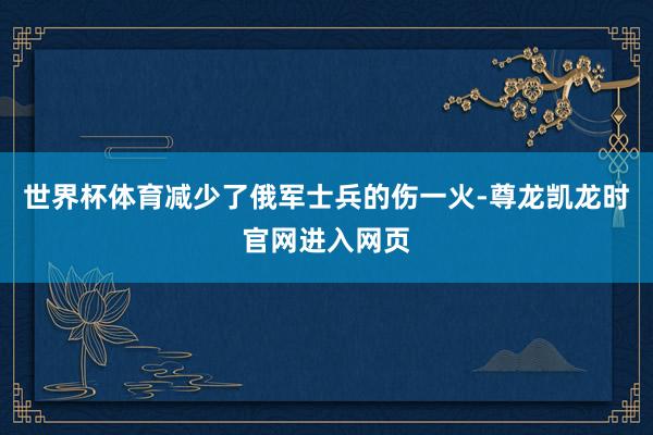 世界杯体育减少了俄军士兵的伤一火-尊龙凯龙时官网进入网页