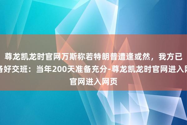 尊龙凯龙时官网万斯称若特朗普遭逢或然，我方已准备好交班：当年200天准备充分-尊龙凯龙时官网进入网页