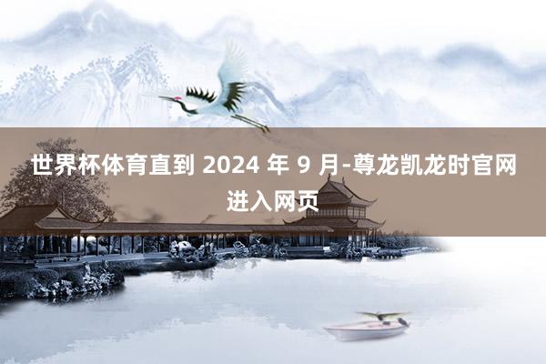 世界杯体育直到 2024 年 9 月-尊龙凯龙时官网进入网页