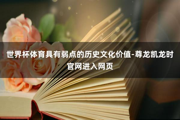 世界杯体育具有弱点的历史文化价值-尊龙凯龙时官网进入网页