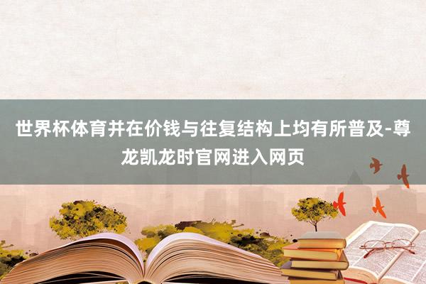 世界杯体育并在价钱与往复结构上均有所普及-尊龙凯龙时官网进入网页