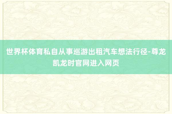 世界杯体育私自从事巡游出租汽车想法行径-尊龙凯龙时官网进入网页