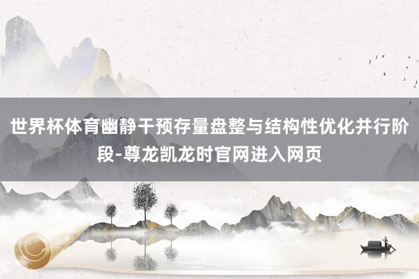 世界杯体育幽静干预存量盘整与结构性优化并行阶段-尊龙凯龙时官网进入网页