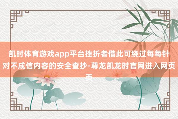凯时体育游戏app平台挫折者借此可绕过每每针对不成信内容的安全查抄-尊龙凯龙时官网进入网页